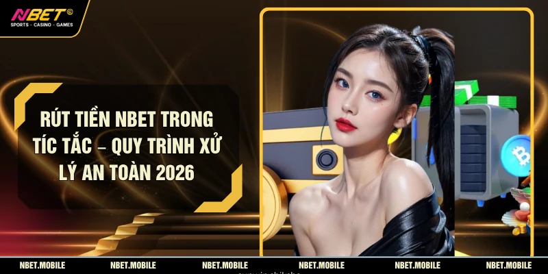 Rút Tiền NBET Trong Tíc Tắc – Quy Trình Xử Lý An Toàn 2026 1 Rút Tiền NBET Trong Tíc Tắc – Quy Trình Xử Lý An Toàn 2026